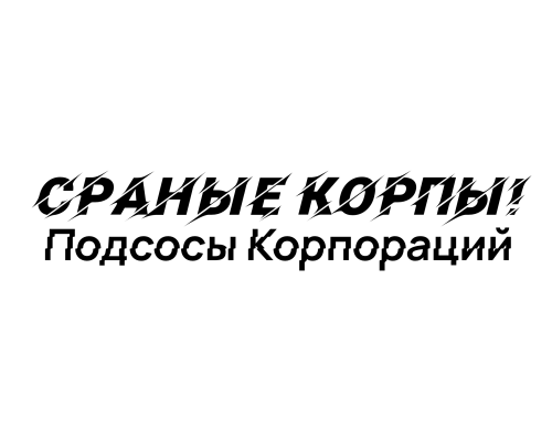 Сраные Корпы! - Подсосы Корпораций Сраные Корпы! - Подсосы Корпораций